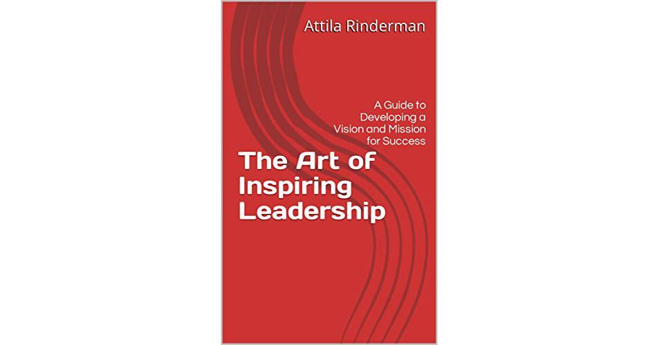 Attila Rinderman Announces The Art Of Inspiring Leadership A Guide To