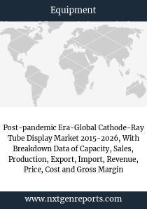 Post-pandemic Era-Global Cathode-Ray Tube Display Market 2015-2026, With Breakdown Data of Capacity, Sales, Production, Export, Import, Revenue, Price, Cost and Gross Margin Post-pandemic Era-Global Cathode-Ray Tube Display Market 2015-2026, With Breakdown Data of Capacity, Sales, Production, Export, Import, Revenue, Price, Cost and Gross Margin