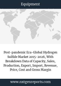 Post-Pandemic Era-Global Hydrogen Sulfide Market 2015-2026, With Breakdown Data Of Capacity, Sales, Production, Export, Import, Revenue, Price, Cost And Gross Margin