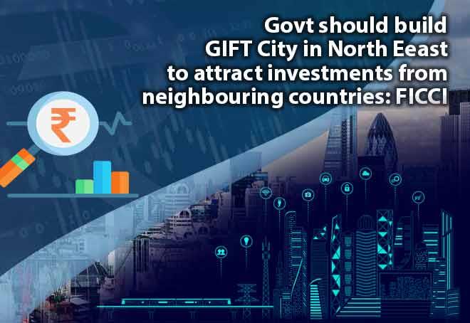 Govt Should Build GIFT City In NE To Attract Investments From Neighbouring Countries: FICCI