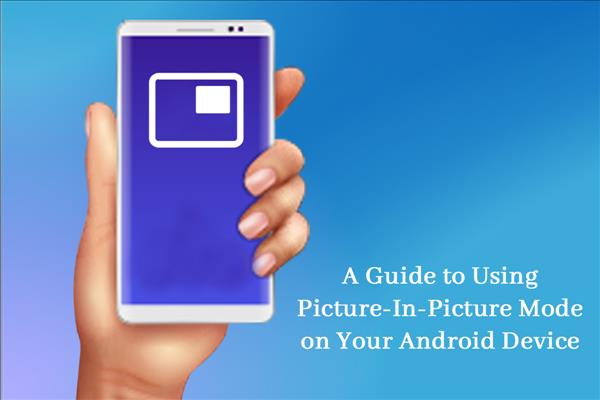 A Guide To Using Picture-In-Picture Mode On Your Android Device