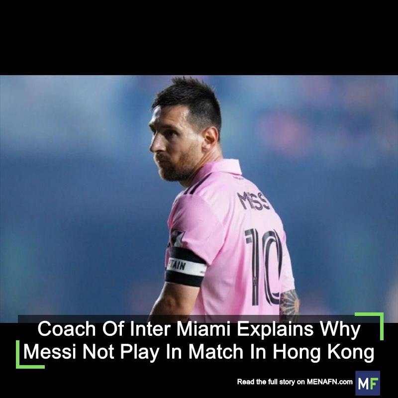 Coach Of Inter Miami Explains Why Messi Not Play In Match In Hong Kong