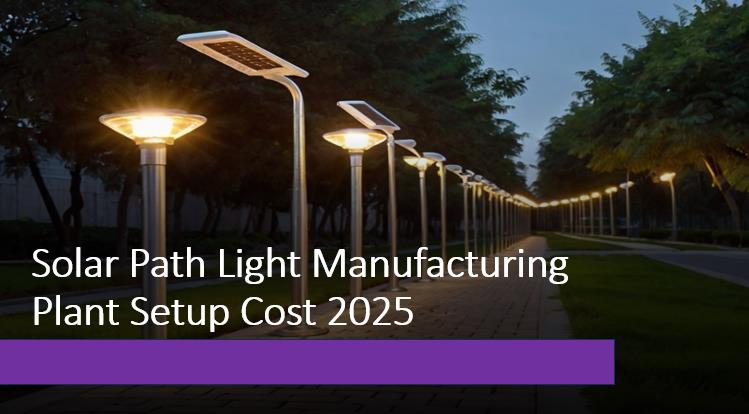 Solar Path Light Manufacturing Plant 2025: Project Report, Business Plan, Raw Materials, And Cost Analysis Solar Path Light Manufacturing Plant 2025: Project Report, Business Plan, Raw Materials, And Cost Analysis