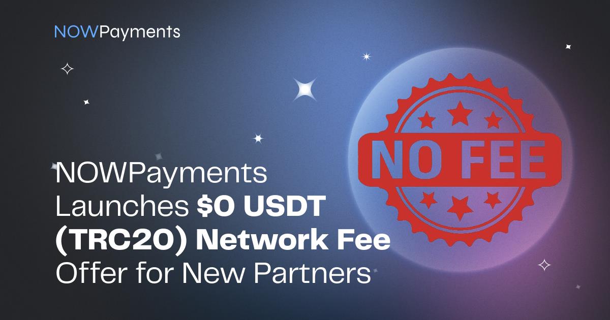 Nowpayments Launches $0 USDT (TRC20) Network Fee Offer For New Partners Nowpayments Launches $0 USDT (TRC20) Network Fee Offer For New Partners